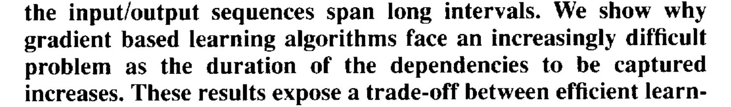 Bengio, Simard and Frasconi: gradient based learning algorithms face an increasingly difficult problem as the duration of the dependencies to be captured increases.