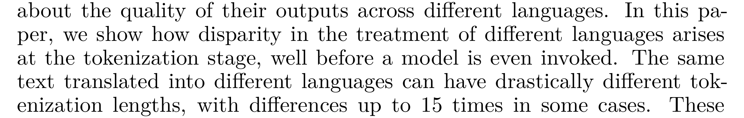 Petrov et al.: we show how disparity in the treatment of different languages arises at the tokenization stage, well before a model is even invoked. The same text translated into different languages can have drastically different tokenization lengths, with differences up to 15 times in some cases.